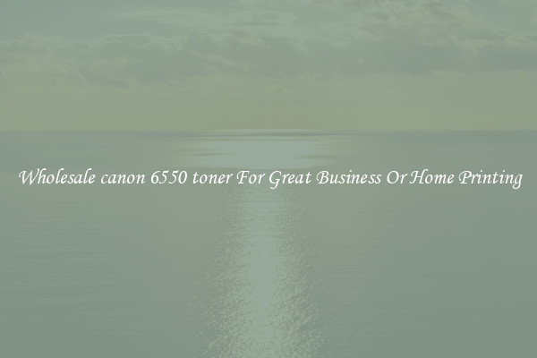 Wholesale canon 6550 toner For Great Business Or Home Printing
