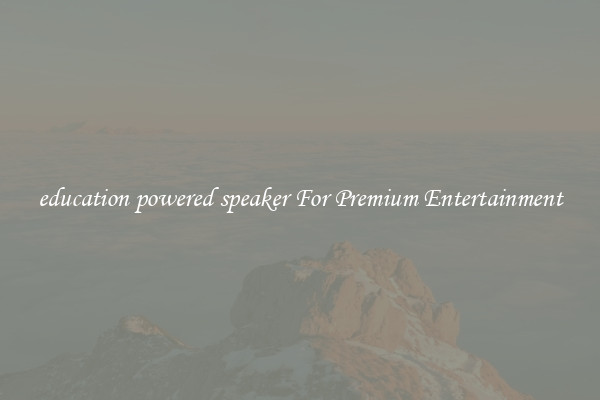 education powered speaker For Premium Entertainment