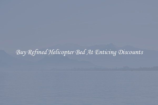 Buy Refined Helicopter Bed At Enticing Discounts