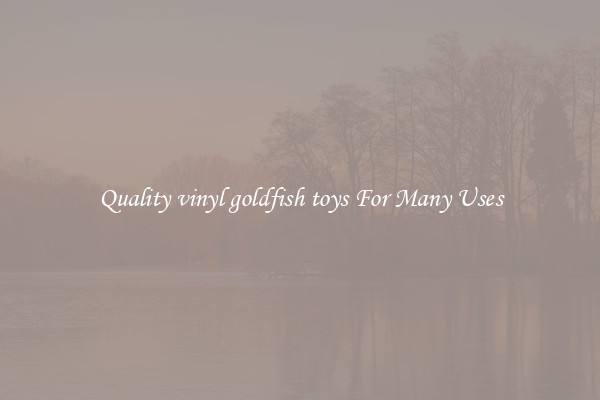 Quality vinyl goldfish toys For Many Uses