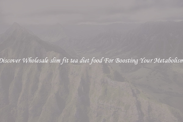 Discover Wholesale slim fit tea diet food For Boosting Your Metabolism 