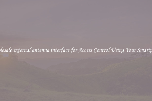 Wholesale external antenna interface for Access Control Using Your Smartphone