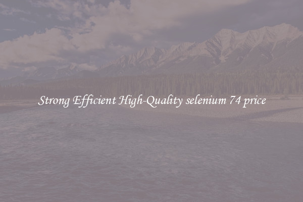 Strong Efficient High-Quality selenium 74 price