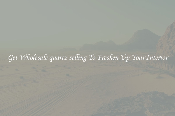 Get Wholesale quartz selling To Freshen Up Your Interior