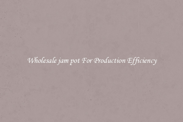 Wholesale jam pot For Production Efficiency