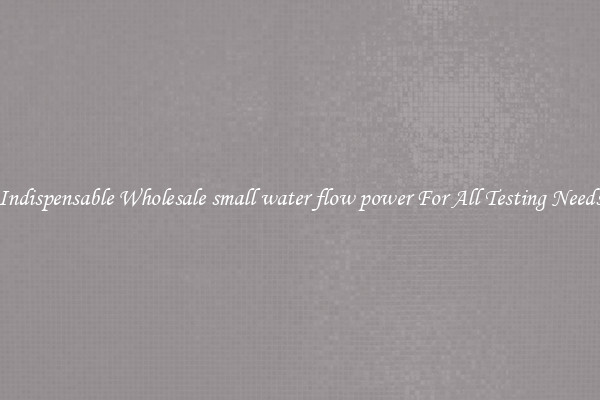 Indispensable Wholesale small water flow power For All Testing Needs