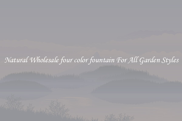 Natural Wholesale four color fountain For All Garden Styles