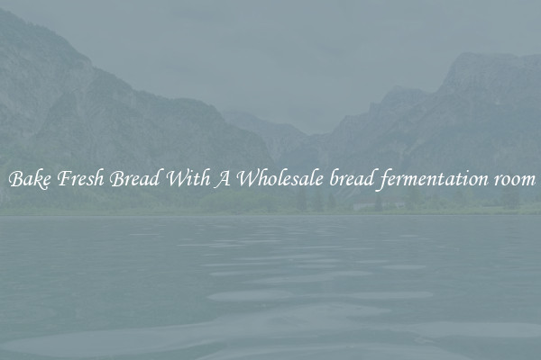 Bake Fresh Bread With A Wholesale bread fermentation room