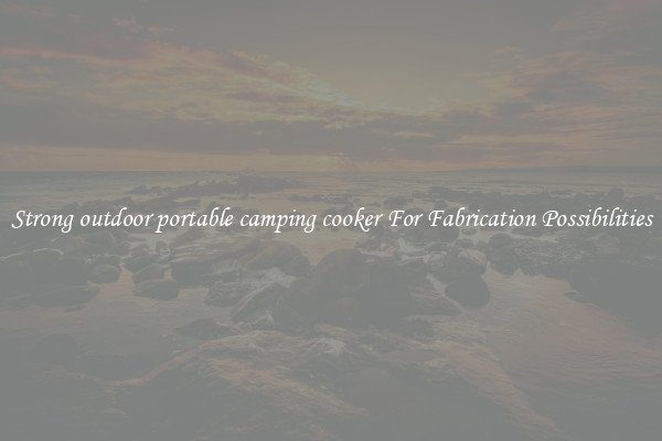 Strong outdoor portable camping cooker For Fabrication Possibilities